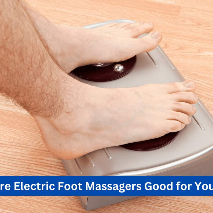Are Electric Foot Massagers Good for You